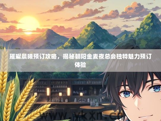 璀璨晨曦预订攻略，揭秘朝阳金麦夜总会独特魅力预订体验