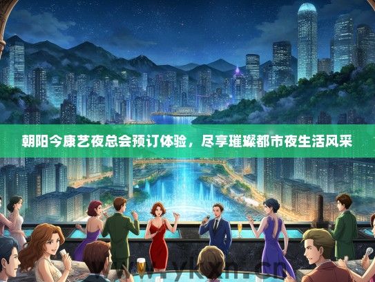 朝阳今康艺夜总会预订体验，尽享璀璨都市夜生活风采
